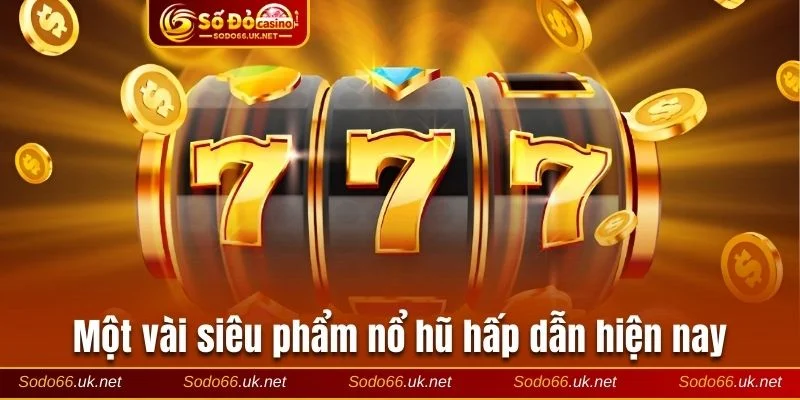 Giới thiệu một số trò chơi quay hũ đổi thưởng nổi bật nhất 